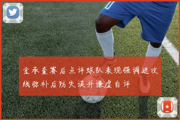 金承奎赛后点评球队表现强调进攻线弥补后防失误并谦虚自评