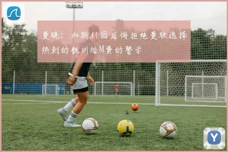 曼晚：加斯科因后悔拒绝曼联选择热刺的教训给M费的警示