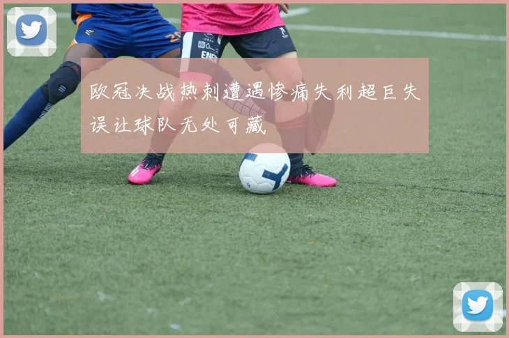 欧冠决战热刺遭遇惨痛失利超巨失误让球队无处可藏