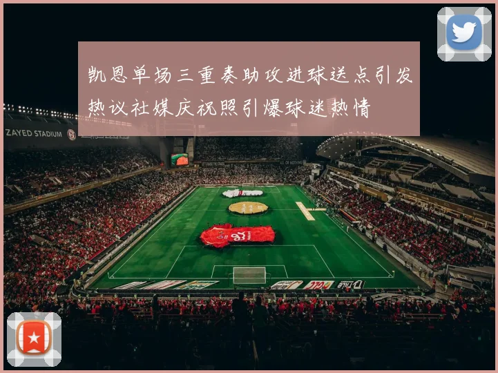 凯恩单场三重奏助攻进球送点引发热议社媒庆祝照引爆球迷热情