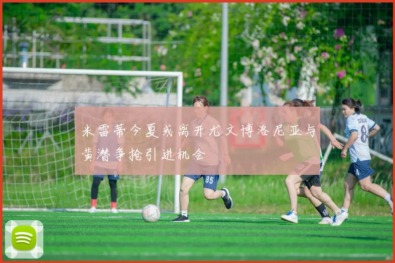 米雷蒂今夏或离开尤文博洛尼亚与黄潜争抢引进机会