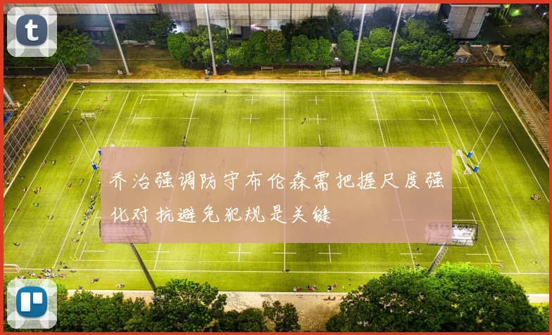 乔治强调防守布伦森需把握尺度强化对抗避免犯规是关键
